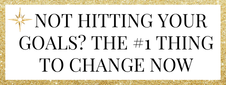 Not Hitting Your Goals?? The #1 Thing to Change NOW.